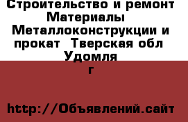 Строительство и ремонт Материалы - Металлоконструкции и прокат. Тверская обл.,Удомля г.